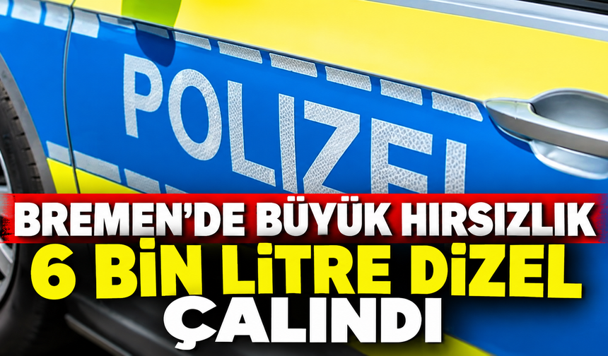 BREMEN’DE BÜYÜK YAKIT HIRSIZLIĞI: 6 BİN LİTRE DİZEL ÇALINDI