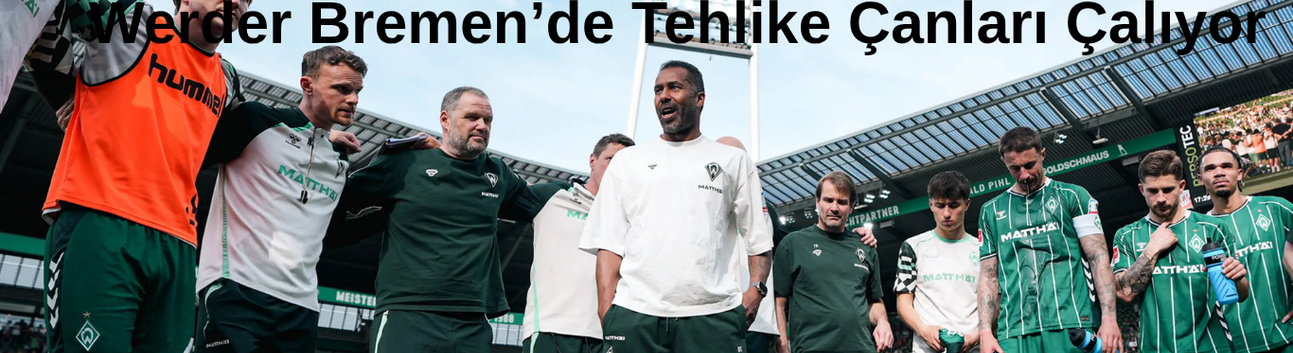 Werder Bremen’de tehlike çanları çalıyor